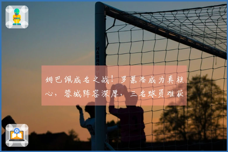 姆巴佩成名之战！罗慕洛成为真核心，蓉城阵容深厚，三名球员难获高分
