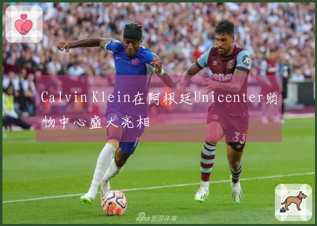 Calvin Klein在阿根廷Unicenter购物中心盛大亮相