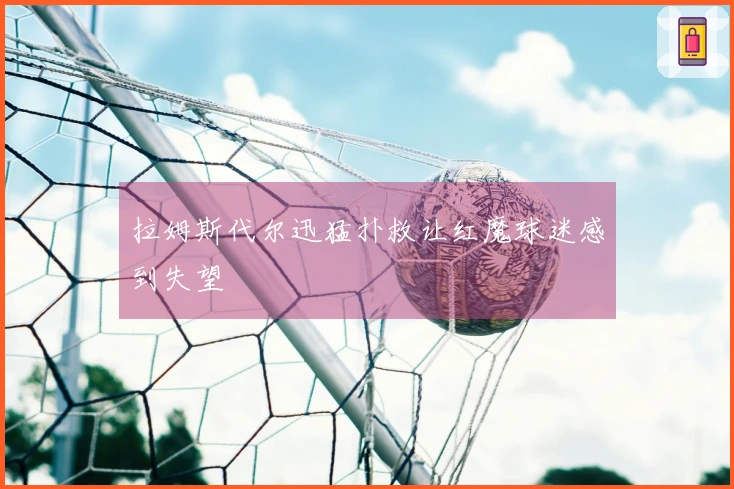 拉姆斯代尔迅猛扑救让红魔球迷感到失望