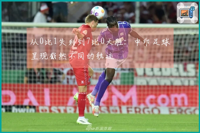 从0比1失利到7比0大胜：中印足球呈现截然不同的轨迹