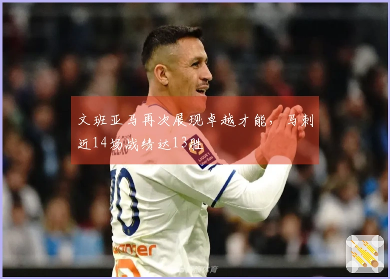 文班亚马再次展现卓越才能，马刺近14场战绩达13胜