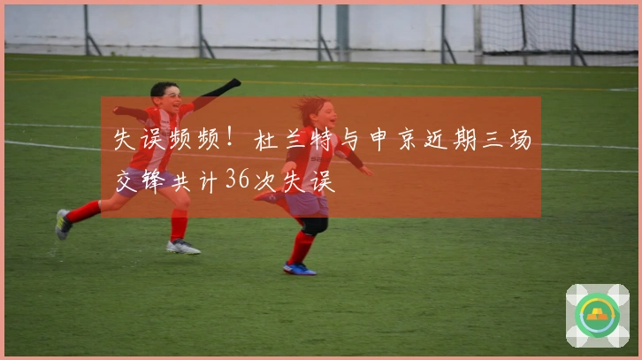 失误频频！杜兰特与申京近期三场交锋共计36次失误