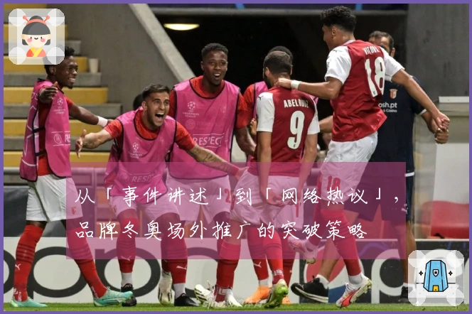 从「事件讲述」到「网络热议」，品牌冬奥场外推广的突破策略