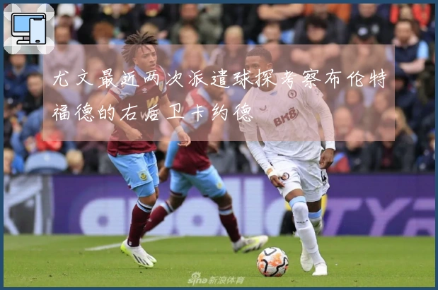 尤文最近两次派遣球探考察布伦特福德的右后卫卡约德