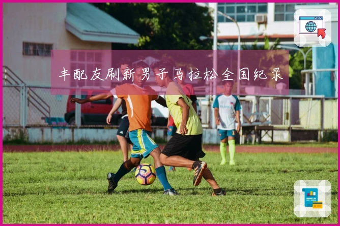 丰配友刷新男子马拉松全国纪录