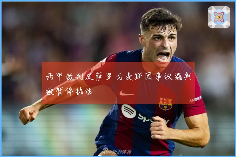 西甲裁判皮萨罗戈麦斯因争议漏判被暂停执法