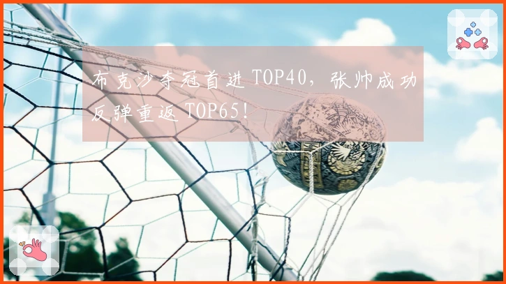 布克沙夺冠首进 TOP40，张帅成功反弹重返 TOP65！