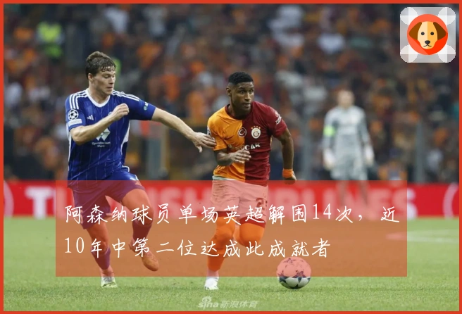 阿森纳球员单场英超解围14次，近10年中第二位达成此成就者