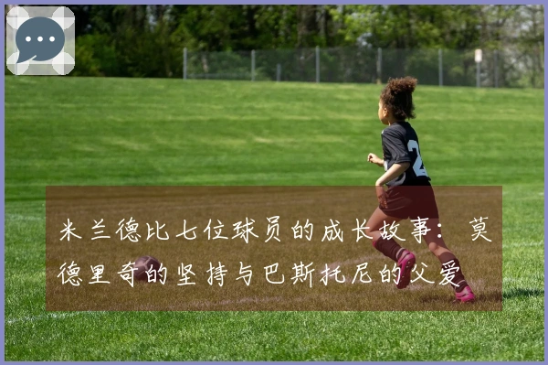 米兰德比七位球员的成长故事：莫德里奇的坚持与巴斯托尼的父爱