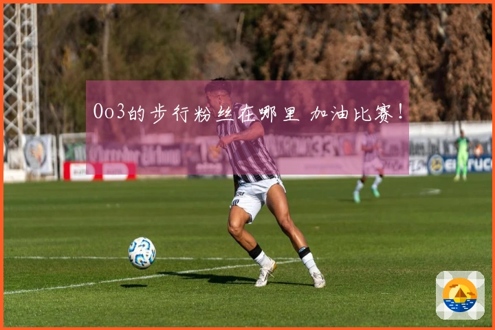 Oo3的步行粉丝在哪里 加油比赛！