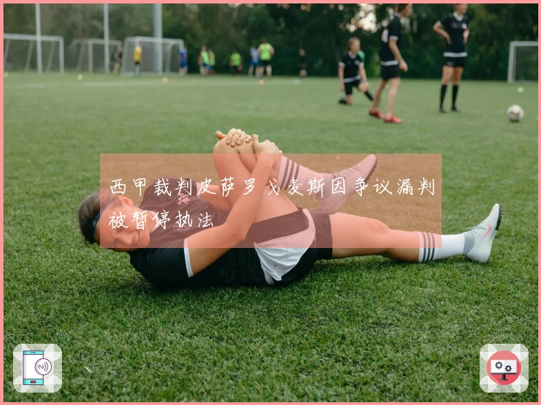 西甲裁判皮萨罗戈麦斯因争议漏判被暂停执法