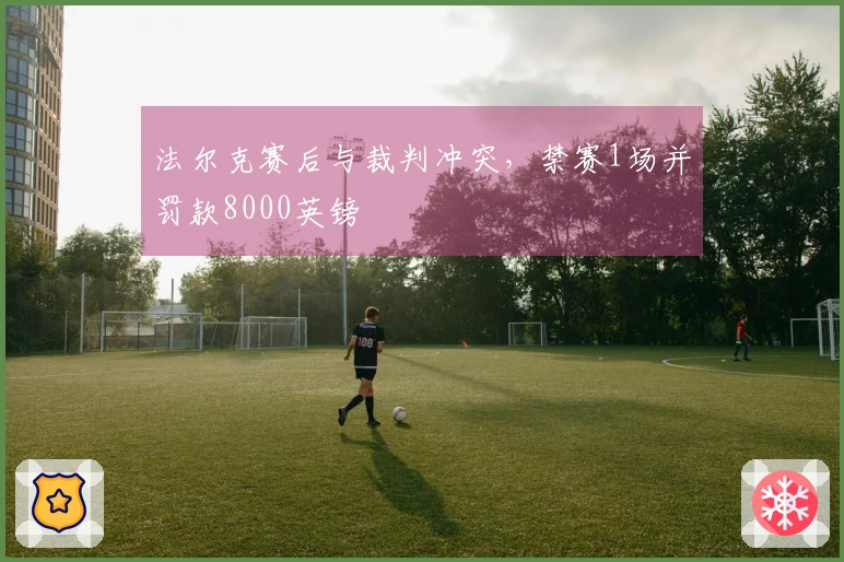 法尔克赛后与裁判冲突，禁赛1场并罚款8000英镑