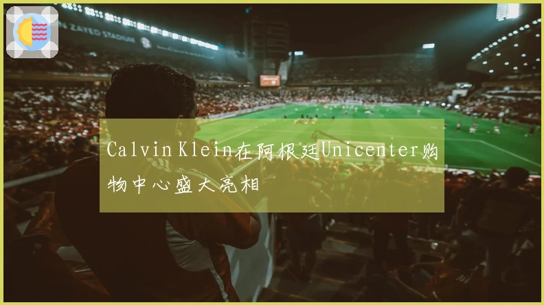 Calvin Klein在阿根廷Unicenter购物中心盛大亮相